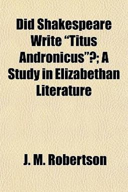 Did Shakespeare Write Titus Andronicus ?; a Study in Elizabethan Literature