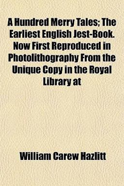 A Hundred Merry Tales; the Earliest English Jest-Book Now First Reproduced in Photolithography from the Unique Copy in the Royal Library At