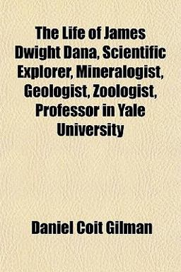 The Life of James Dwight Dana, Scientific Explorer, Mineralogist, Geologist, Zoologist, Professor in Yale University