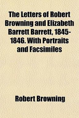 The Letters of Robert Browning and Elizabeth Barrett Barrett, 1845-1846 with Portraits and Facsimiles