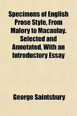 Specimens of English Prose Style, from Malory to Macaulay Selected and Annotated, with an Introductory Essay