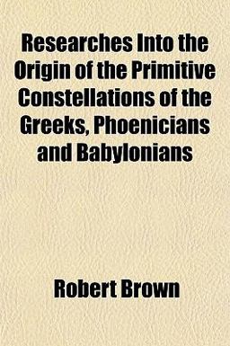 Researches into the Origin of the Primitive Constellations of the Greeks, Phoenicians and Babylonians