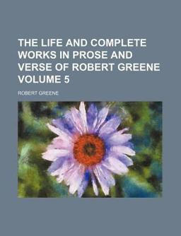 The Life and Complete Works in Prose and Verse of Robert Greene