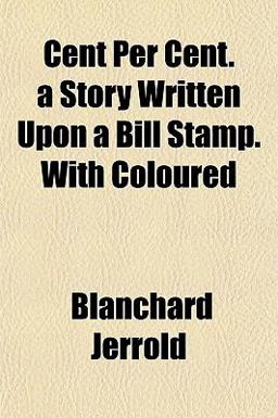 Cent per Cent a Story Written upon a Bill Stamp with Coloured