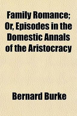 Family Romance; or, Episodes in the Domestic Annals of the Aristocracy Family Romance; or, Episodes in the Domestic Annals of the Aristocracy
