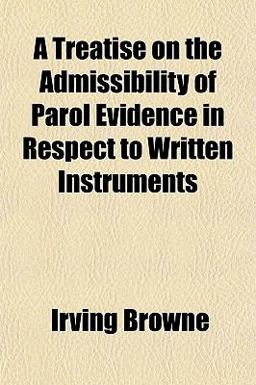 A Treatise on the Admissibility of Parol Evidence in Respect to Written Instruments