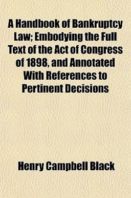A Handbook of Bankruptcy Law; Embodying the Full Text of the Act of Congress of 1898, and Annotated with References to Pertinent Decisions