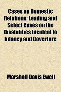 Cases on Domestic Relations; Leading and Select Cases on the Disabilities Incident to Infancy and Coverture