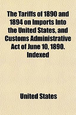 The Tariffs of 1890 and 1894 on Imports into the United States, and Customs Administrative Act of June 10, 1890 Indexed