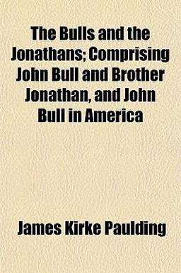 The Bulls and the Jonathans; Comprising John Bull and Brother Jonathan, and John Bull in Americ The Bulls and the Jonathans; Comprising John Bull and Brother Jonathan, and John Bull in Americ