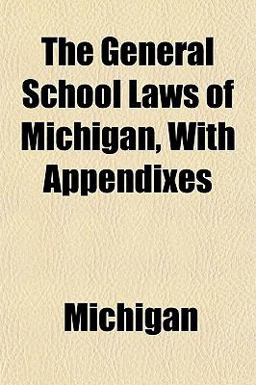 The General School Laws of Michigan, with Appendixes