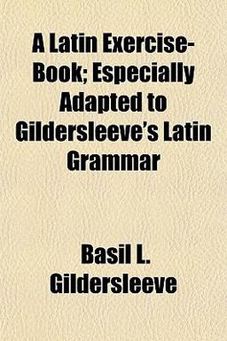 A Latin Exercise-Book; Especially Adapted to Gildersleeve's Latin Grammar