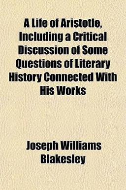 A Life of Aristotle, Including a Critical Discussion of Some Questions of Literary History Connected with His Works