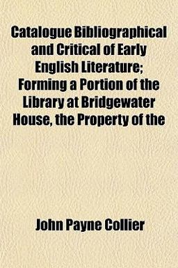 Catalogue Bibliographical and Critical of Early English Literature; Forming a Portion of the Library at Bridgewater House, the Property Of