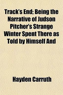 Track's End; Being the Narrative of Judson Pitcher's Strange Winter Spent There As Told by Himself And