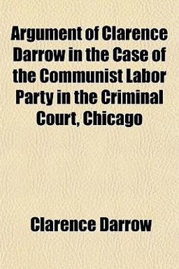 Argument of Clarence Darrow in the Case of the Communist Labor Party in the Criminal Court, Chicago