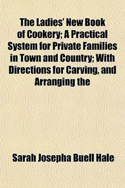 The Ladies' New Book of Cookery; a Practical System for Private Families in Town and Country; with Directions for Carving, and Arranging