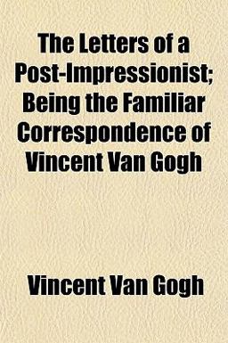 The Letters of a Post-Impressionist; Being the Familiar Correspondence of Vincent Van Gogh