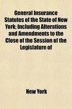 General Insurance Statutes of the State of New York; Including Alterations and Amendments to the Close of the Session of the Legislature Of