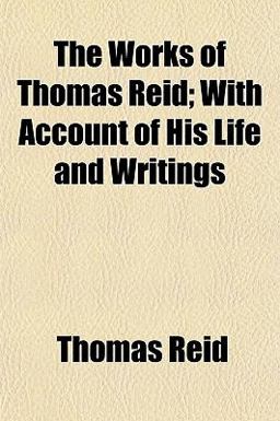 The Works of Thomas Reid; with Account of His Life and Writings
