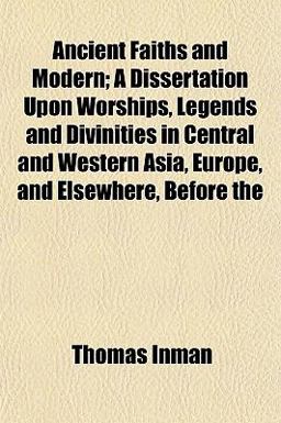 Ancient Faiths and Modern; a Dissertation upon Worships, Legends and Divinities in Central and Western Asia, Europe, and Elsewhere, Before