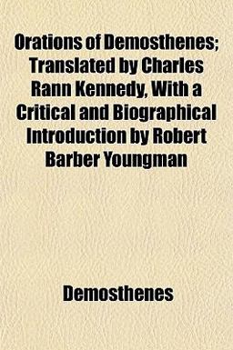 Orations of Demosthenes; Translated by Charles Rann Kennedy, with a Critical and Biographical Introduction by Robert Barber Youngman