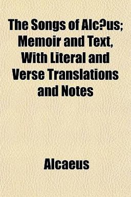 The Songs of Alcæus; Memoir and Text, with Literal and Verse Translations and Notes