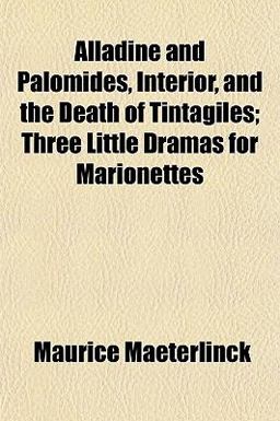 Alladine and Palomides, Interior, and the Death of Tintagiles; Three Little Dramas for Marionettes