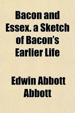 Bacon and Essex a Sketch of Bacon's Earlier Life