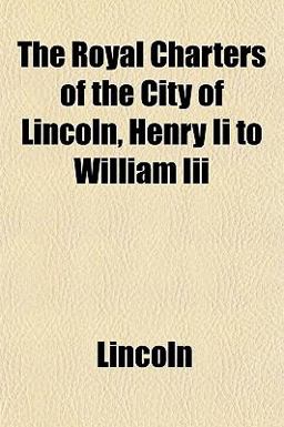 The Royal Charters of the City of Lincoln, Henry II to William III