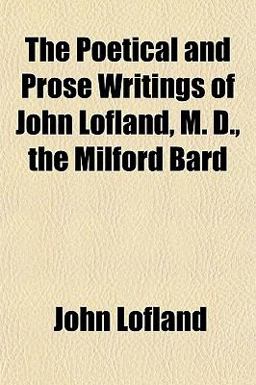 The Poetical and Prose Writings of John Lofland, M D , the Milford Bard