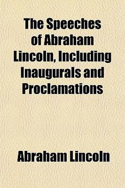 The Speeches of Abraham Lincoln, Including Inaugurals and Proclamations
