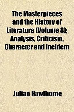 The Masterpieces and the History of Literature; Analysis, Criticism, Character and Incident The Masterpieces and the History of Literature; Analysis, Criticism, Character and Incident