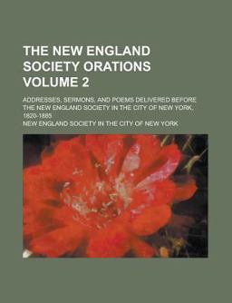 The New England Society Orations; Addresses, Sermons, and Poems Delivered Before the New England Society in the City of New York, 1820-1885