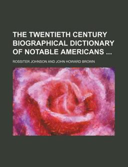 The Twentieth Century Biographical Dictionary of Notable Americans The Twentieth Century Biographical Dictionary of Notable Americans