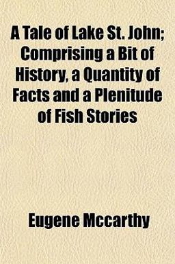 A Tale of Lake St John; Comprising a Bit of History, a Quantity of Facts and a Plenitude of Fish Stories
