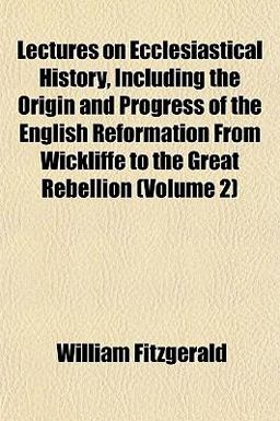 Lectures on Ecclesiastical History, Including the Origin and Progress of the English Reformation from Wickliffe to the Great Rebellion