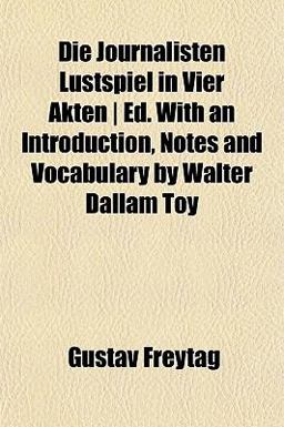 Die Journalisten Lustspiel in Vier Akten Ed with an Introduction, Notes and Vocabulary by Walter Dallam Toy