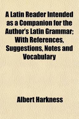 A Latin Reader Intended As a Companion for the Author's Latin Grammar; with References, Suggestions, Notes and Vocabulary