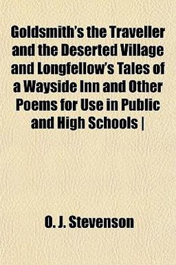 Goldsmith's the Traveller and the Deserted Village and Longfellow's Tales of a Wayside Inn and Other Poems for Use in Public and High Schools