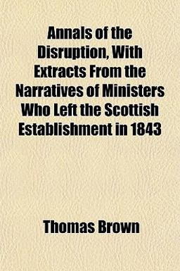 Annals of the Disruption, with Extracts from the Narratives of Ministers Who Left the Scottish Establishment In 1843