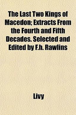 The Last Two Kings of Macedon; Extracts from the Fourth and Fifth Decades Selected and Edited by F H Rawlins