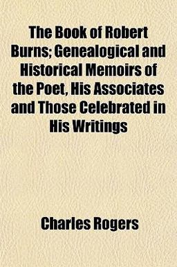 The Book of Robert Burns; Genealogical and Historical Memoirs of the Poet, His Associates and Those Celebrated in His Writings