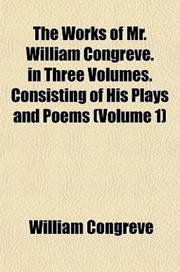 The Works of Mr William Congreve in Three Volumes Consisting of His Plays and Poems