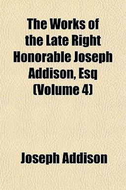 The Works of the Late Right Honorable Joseph Addison, Esq