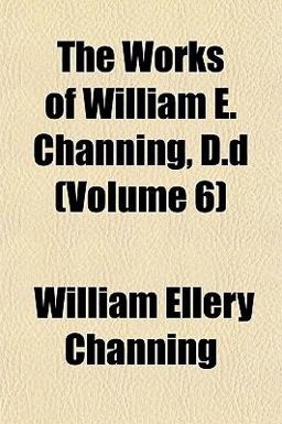The Works of William E Channing, D D