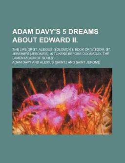 Adam Davy's 5 Dreams about Edward II; the Life of St Alexius Solomon's Book of Wisdom St Jeremie's 15 Tokens Before Doomsday