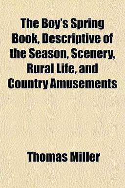 The Boy's Spring Book, Descriptive of the Season, Scenery, Rural Life, and Country Amusements