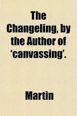 The Changeling, by the Author Of 'Canvassing'