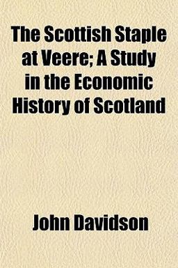 The Scottish Staple at Veere; a Study in the Economic History of Scotland